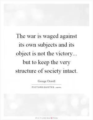 The war is waged against its own subjects and its object is not the victory... but to keep the very structure of society intact Picture Quote #1