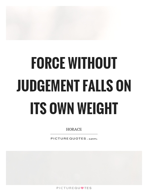 Force without judgement falls on its own weight Picture Quote #1