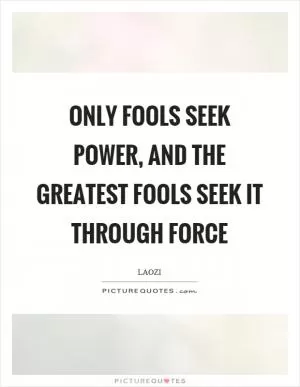 Only fools seek power, and the greatest fools seek it through force Picture Quote #1