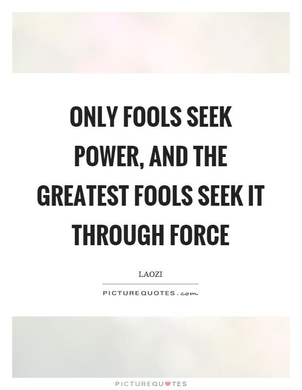 Only fools seek power, and the greatest fools seek it through force Picture Quote #1