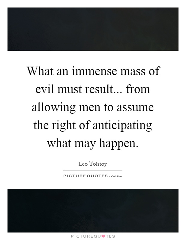 What an immense mass of evil must result... from allowing men to assume the right of anticipating what may happen Picture Quote #1