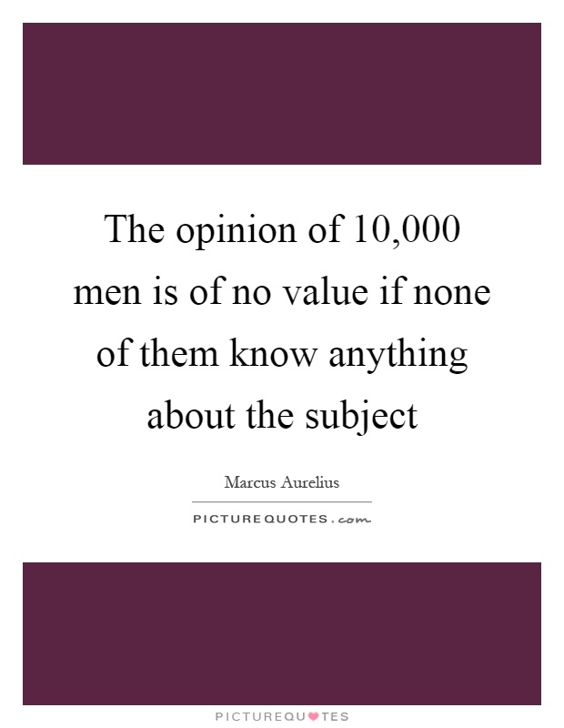 The opinion of 10,000 men is of no value if none of them know anything about the subject Picture Quote #1