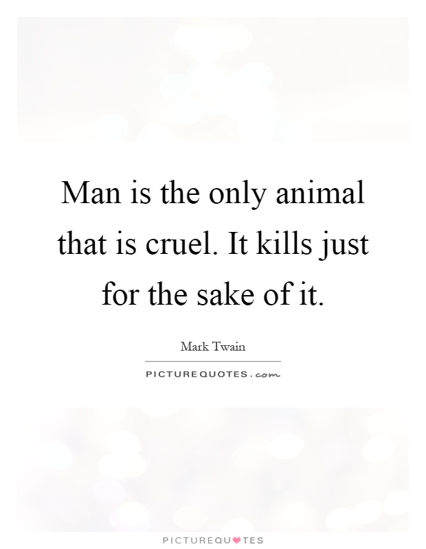 Man is the only animal that is cruel. It kills just for the sake of it Picture Quote #1
