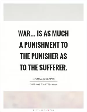 War... is as much a punishment to the punisher as to the sufferer Picture Quote #1