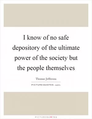 I know of no safe depository of the ultimate power of the society but the people themselves Picture Quote #1