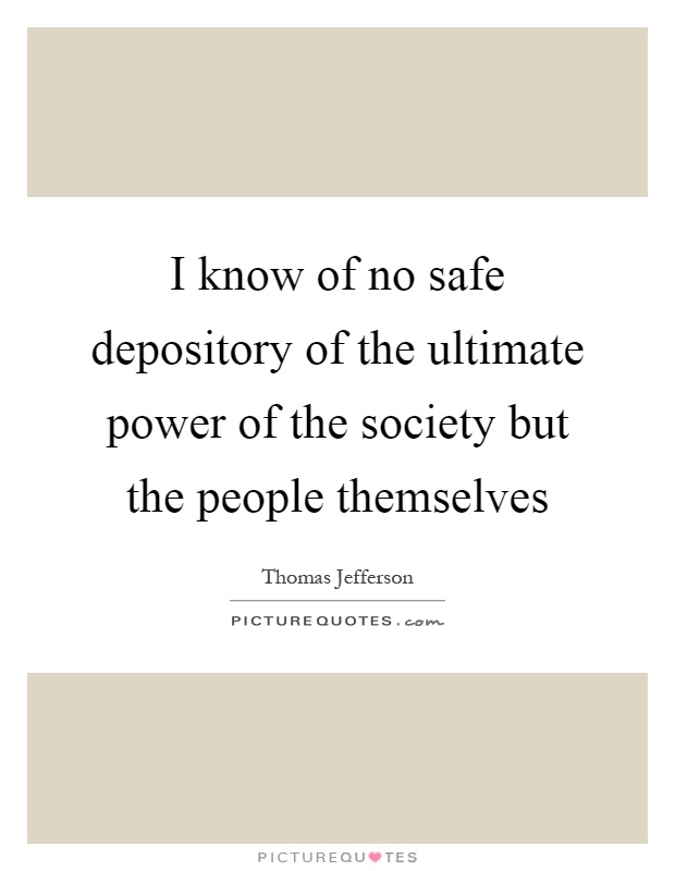 I know of no safe depository of the ultimate power of the society but the people themselves Picture Quote #1