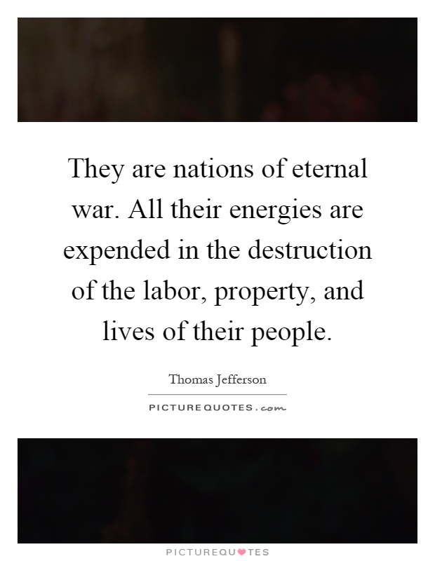 They are nations of eternal war. All their energies are expended in the destruction of the labor, property, and lives of their people Picture Quote #1