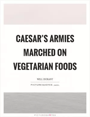 Caesar’s armies marched on vegetarian foods Picture Quote #1