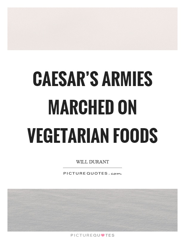 Caesar's armies marched on vegetarian foods Picture Quote #1