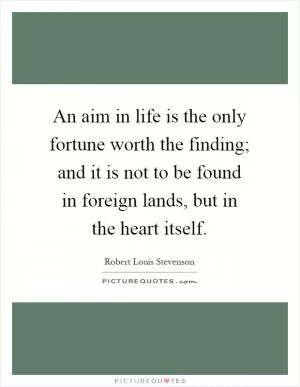 An aim in life is the only fortune worth the finding; and it is not to be found in foreign lands, but in the heart itself Picture Quote #1
