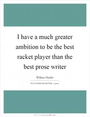 I have a much greater ambition to be the best racket player than the best prose writer Picture Quote #1