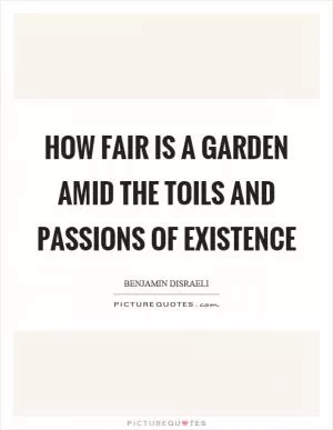 How fair is a garden amid the toils and passions of existence Picture Quote #1