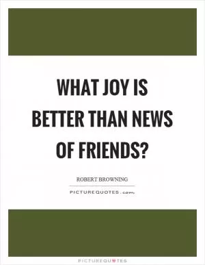 What joy is better than news of friends? Picture Quote #1