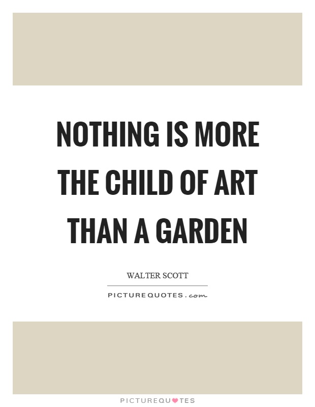Nothing is more the child of art than a garden Picture Quote #1