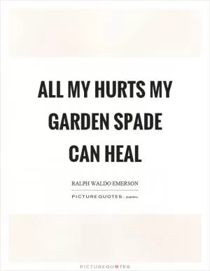 All my hurts my garden spade can heal Picture Quote #1