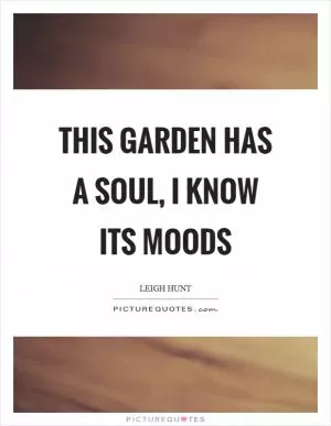 This garden has a soul, I know its moods Picture Quote #1