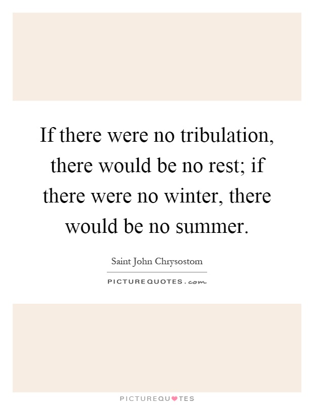 If there were no tribulation, there would be no rest; if there were no winter, there would be no summer Picture Quote #1