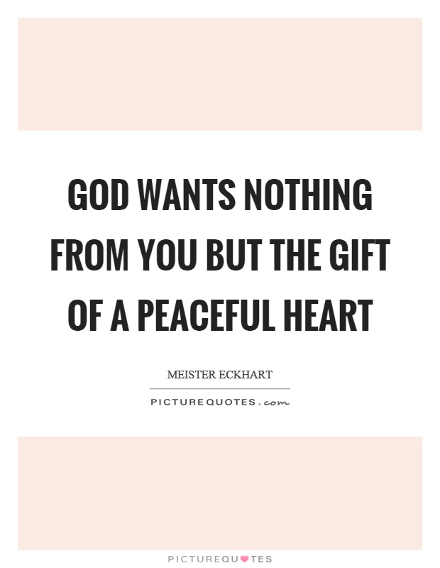 God wants nothing from you but the gift of a peaceful heart Picture Quote #1