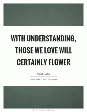 With understanding, those we love will certainly flower Picture Quote #1