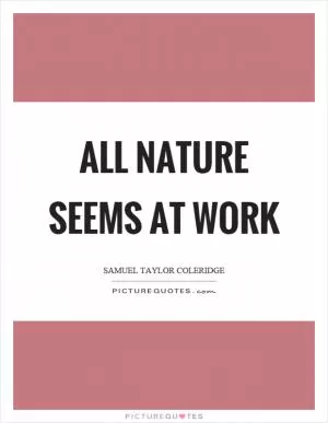 All nature seems at work Picture Quote #1