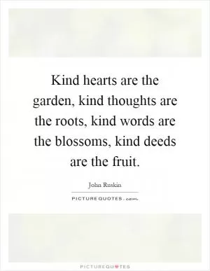 Kind hearts are the garden, kind thoughts are the roots, kind words are the blossoms, kind deeds are the fruit Picture Quote #1