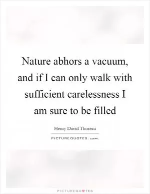 Nature abhors a vacuum, and if I can only walk with sufficient carelessness I am sure to be filled Picture Quote #1
