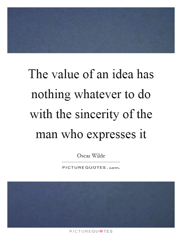 The value of an idea has nothing whatever to do with the sincerity of the man who expresses it Picture Quote #1