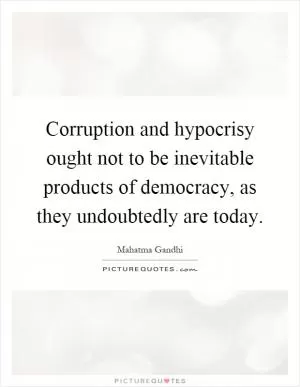 Corruption and hypocrisy ought not to be inevitable products of democracy, as they undoubtedly are today Picture Quote #1