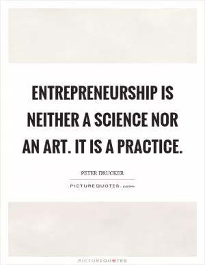 Entrepreneurship is neither a science nor an art. It is a practice Picture Quote #1