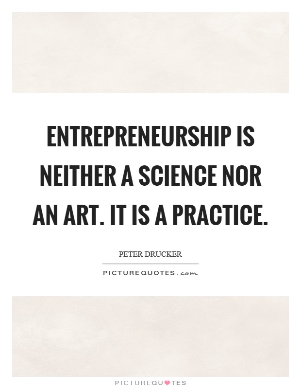 Entrepreneurship is neither a science nor an art. It is a practice Picture Quote #1
