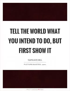 Tell the world what you intend to do, but first show it Picture Quote #1