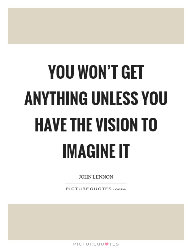You won't get anything unless you have the vision to imagine it Picture Quote #1