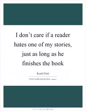 I don’t care if a reader hates one of my stories, just as long as he finishes the book Picture Quote #1