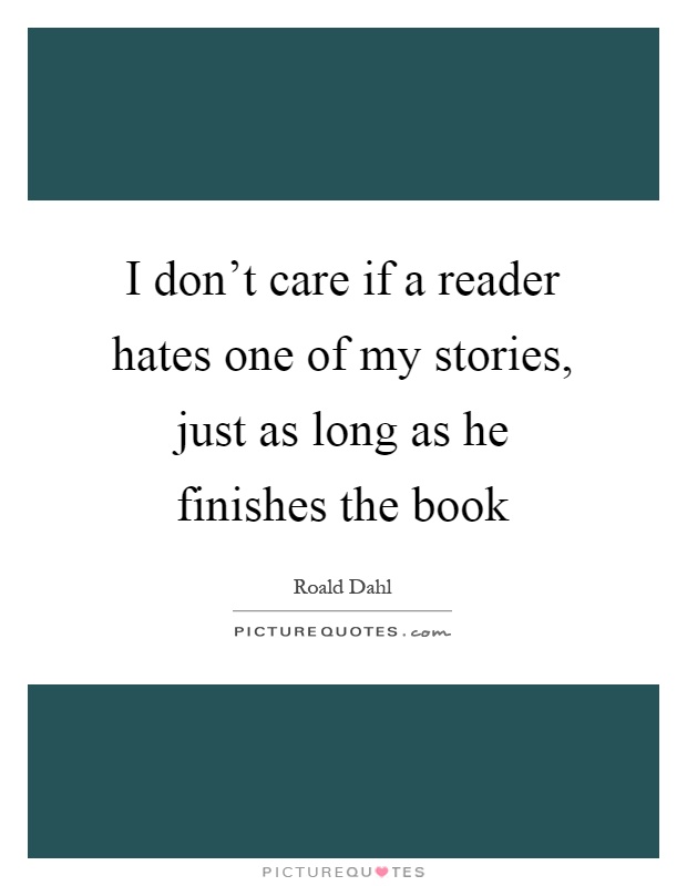 I don't care if a reader hates one of my stories, just as long as he finishes the book Picture Quote #1