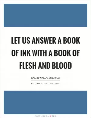 Let us answer a book of ink with a book of flesh and blood Picture Quote #1