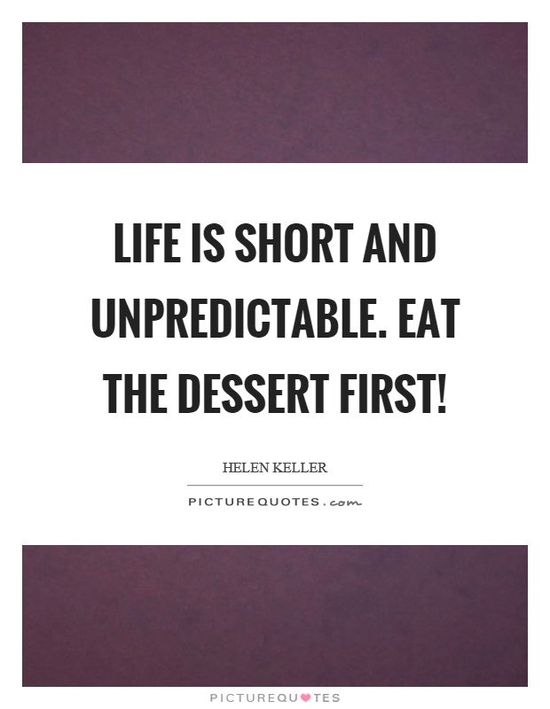Life is short and unpredictable. Eat the dessert first! Picture Quote #1
