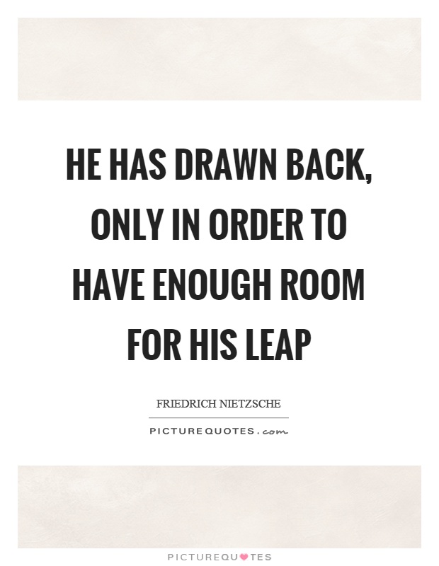 He has drawn back, only in order to have enough room for his leap Picture Quote #1