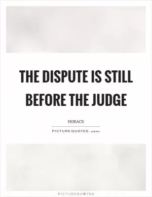 The dispute is still before the judge Picture Quote #1