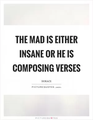 The mad is either insane or he is composing verses Picture Quote #1