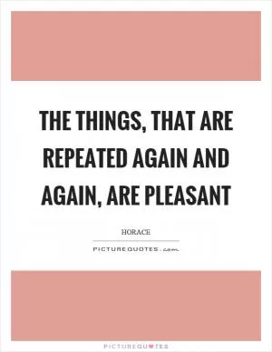 The things, that are repeated again and again, are pleasant Picture Quote #1
