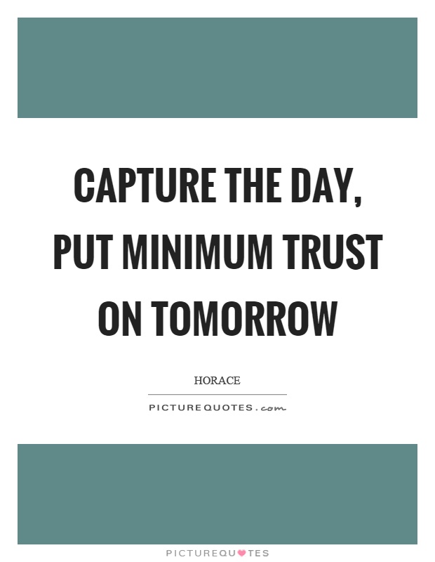 Capture the day, put minimum trust on tomorrow Picture Quote #1