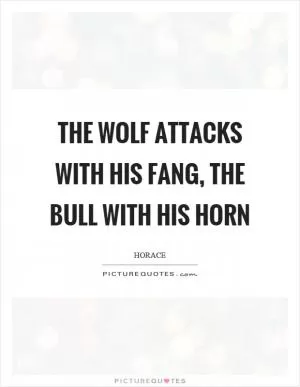 The wolf attacks with his fang, the bull with his horn Picture Quote #1