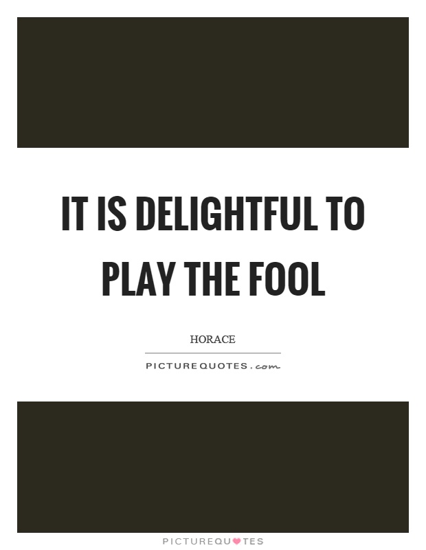 It is delightful to play the fool Picture Quote #1