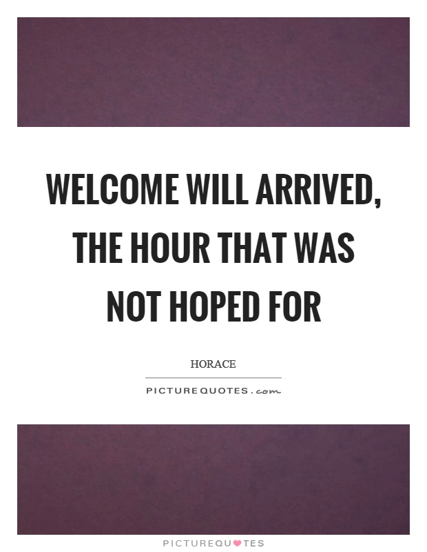 Welcome will arrived, the hour that was not hoped for Picture Quote #1