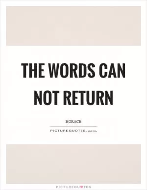 The words can not return Picture Quote #1