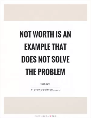 Not worth is an example that does not solve the problem Picture Quote #1