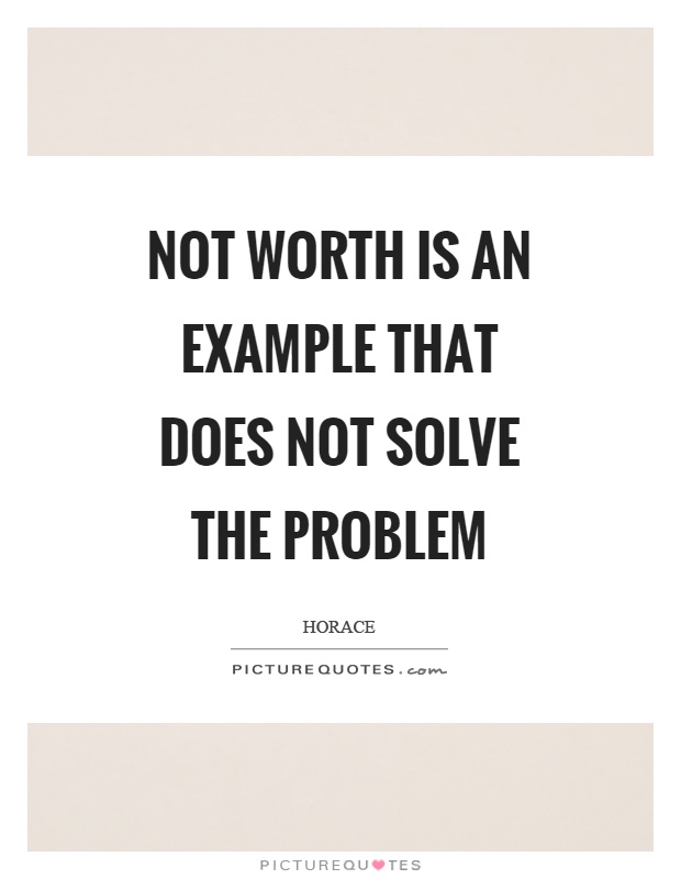 Not worth is an example that does not solve the problem Picture Quote #1