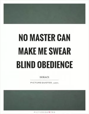 No master can make me swear blind obedience Picture Quote #1