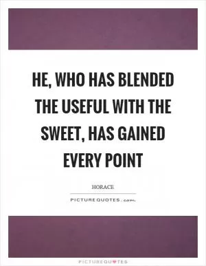 He, who has blended the useful with the sweet, has gained every point Picture Quote #1