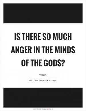 Is there so much anger in the minds of the gods? Picture Quote #1